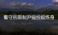 看守所限制尹锡悦锻炼身体
？韩国法务部反驳
