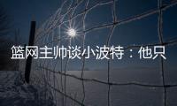 篮网主帅谈小波特
：他只需以自己的方式领导球队�，无需模仿任何人