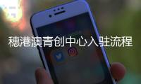 穗港澳青创中心入驻流程