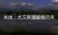 米体
：尤文新援戴维仍未确定球衣号码 9号&20号&22号皆有可能