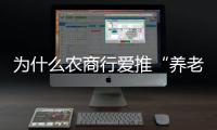 为什么农商行爱推“养老贷”
？ ｜说政经事