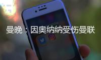 曼晚
：因奥纳纳受伤曼联改变引援计划�，或将引进一名首发门将