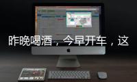 昨晚喝酒，今早开车�，这样的“醉驾”能从轻处理？