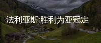 法利亚斯:胜利为亚冠定基础 雅库布遗憾没能早点来