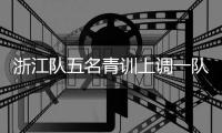 浙江队五名青训上调一队
，卡内达：很开心看到球队的新鲜血液