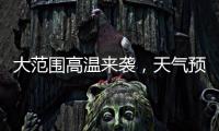 大范围高温来袭，天气预报会“刻意”压低数值？