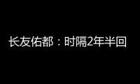 长友佑都：时隔2年半回国家队非常开心	，我还有很大提升空间