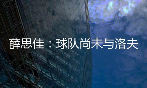 薛思续约”今年休赛期