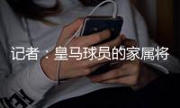 记者：皇马球员的家属将前往美国陪同球队参与世俱杯剩余比赛
