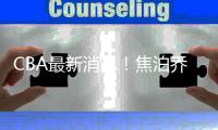 CBA最新消息！焦泊乔或加盟首钢
，杨瀚森首秀爆发	，李佳哲回辽宁