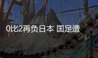 0比2再负日本 国足遭遇两连败