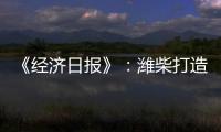 《经济日报》	：潍柴打造矿山动力自主强劲“中国心”