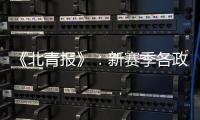 《北青报》
：新赛季各政策仍在讨论 或月底公布
