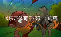 《东方体育日报》
：广药不愿承担广州队债务