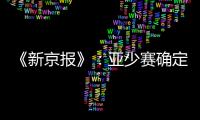 《新京报》�：亚少赛确定延期至11月25日开幕