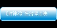 《封神2》在台湾上映 岛内观众	：震撼的视听盛宴