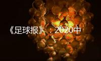 《足球报》：2020中超开赛时间初定6月27日