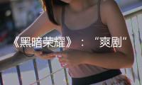 《黑暗荣耀》	：“爽剧”外壳下，霸凌、复仇与人性恶