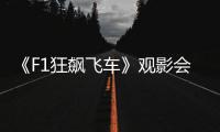 《F1狂飙飞车》观影会圆满举行，车迷共赴速度与激情之约