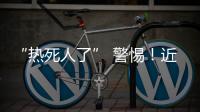 “热死人了” 警惕！近期多地现这种病例