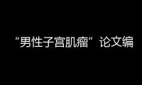 “男性子宫肌瘤”论文编辑，已被辞退