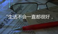 “生活不会一直都很好，但今天很好”