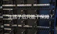 “生孩子后只能干保姆
？”“妈妈岗”的理想与现实