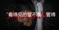 “看得见的管不着	，管得着的看不见”？这部法典直击痛点