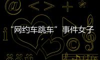 “网约车跳车”事件女子再发声�：首汽约车多处捏造“事实”