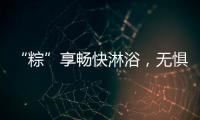 “粽”享畅快淋浴，无惧炎热夏日