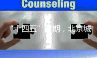 “十四五”时期，北京城市副中心将建设怎样一座“城”�？