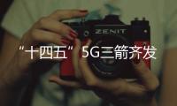 “十四五”5G三箭齐发