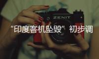 “印度客机坠毁”初步调查结果曝光，知情人�：两个发动机燃油开关关闭