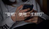 “变相”使用“生鲜灯”不可取！市场监管总局发布照明使用要求→