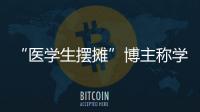 “医学生摆摊”博主称学校要求删视频
，校方否认！将妥善处理