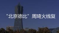 “北京德比”周琦火线复出

，北汽男篮艰难扳平比分