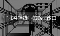 “北斗掉线”的锅	，该由北斗卫星来背吗？专家详解