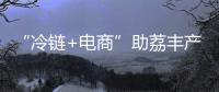 “冷链+电商”助荔丰产更丰收！珠海市对口帮扶曹江镇奏响产业兴旺农民增收共富曲