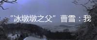 “冰墩墩之父”曹雪	：我相信实力能颠覆成见丨我信