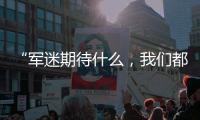 “军迷期待什么
	，我们都知道”