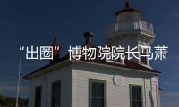 “出圈”博物院院长马萧林�：理顺考古用地保障机制是亟待解决的新问题 
