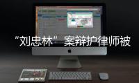 “刘忠林”案辩护律师被控三宗罪，一审获刑16年