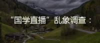 “国学直播”乱象调查：充斥迷信营销�，收费数千元