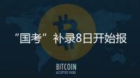 “国考”补录8日开始报名！计划招录2577人