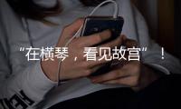 “在横琴�，看见故宫”�！这场活动有数字故宫体验展→