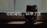 “你的背包，16年了还没坏”……