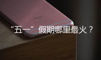 “五一”假期哪里最火
？广州上榜	，夜市走红