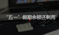 “五一”假期余额还剩两天
，这些景区已限流别跑空！