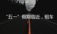 “五一”假期临近，租车自驾市场火热