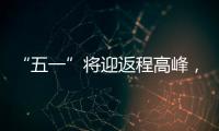 “五一”将迎返程高峰
，新一轮暴雨大暴雨又来了